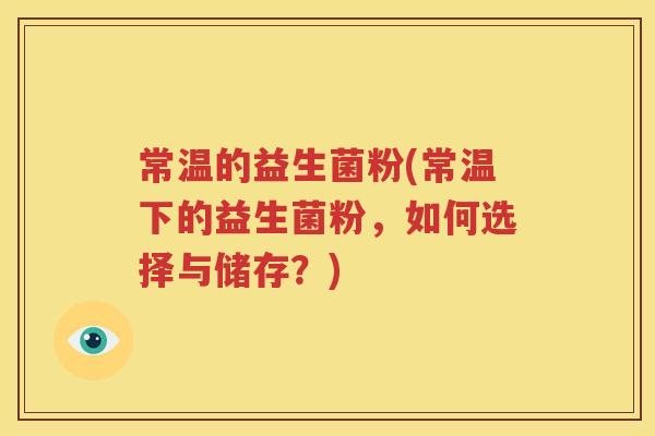 常温的益生菌粉(常温下的益生菌粉，如何选择与储存？)