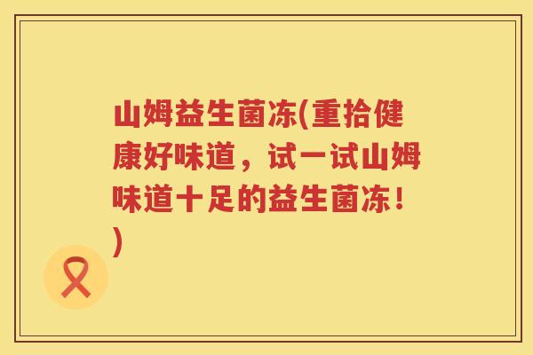 山姆益生菌冻(重拾健康好味道，试一试山姆味道十足的益生菌冻！)