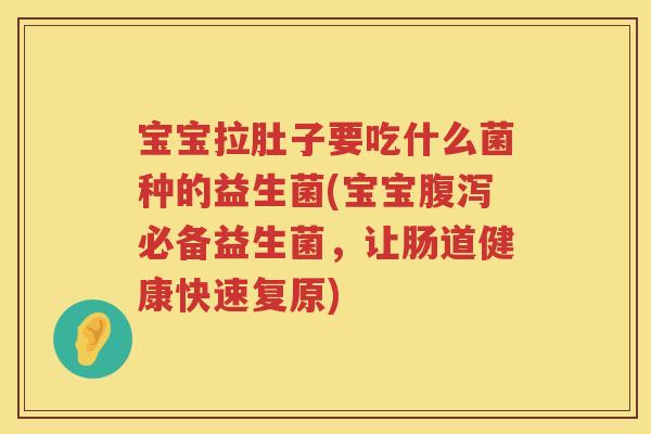 宝宝拉肚子要吃什么菌种的益生菌(宝宝腹泻必备益生菌，让肠道健康快速复原)