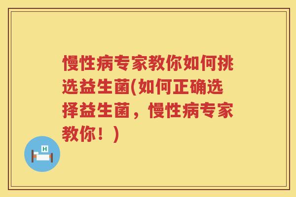 慢性病专家教你如何挑选益生菌(如何正确选择益生菌，慢性病专家教你！)