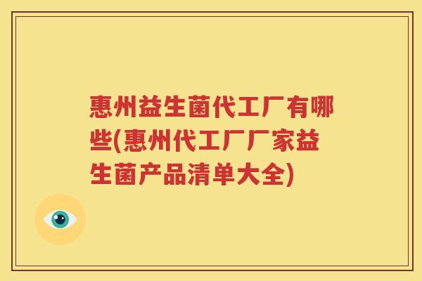 惠州益生菌代工厂有哪些(惠州代工厂厂家益生菌产品清单大全)
