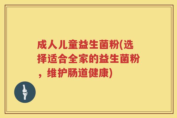 成人儿童益生菌粉(选择适合全家的益生菌粉，维护肠道健康)
