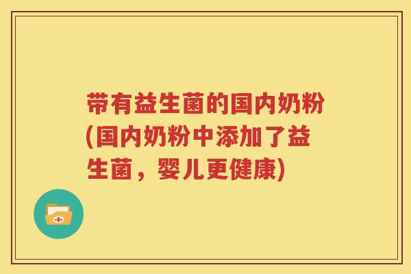 带有益生菌的国内奶粉(国内奶粉中添加了益生菌，婴儿更健康)