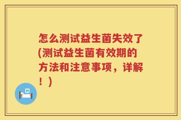 怎么测试益生菌失效了(测试益生菌有效期的方法和注意事项，详解！)