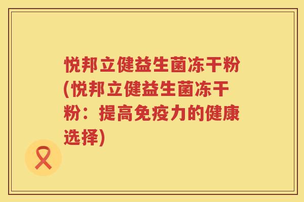 悦邦立健益生菌冻干粉(悦邦立健益生菌冻干粉：提高免疫力的健康选择)