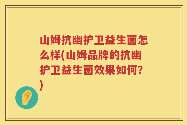 山姆抗幽护卫益生菌怎么样(山姆品牌的抗幽护卫益生菌效果如何？)