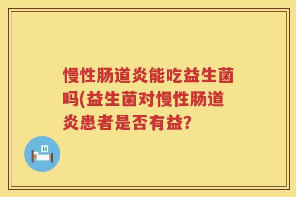 慢性肠道炎能吃益生菌吗(益生菌对慢性肠道炎患者是否有益？