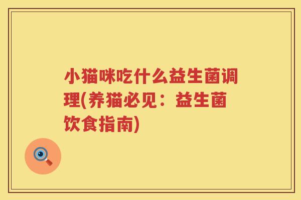 小猫咪吃什么益生菌调理(养猫必见：益生菌饮食指南)
