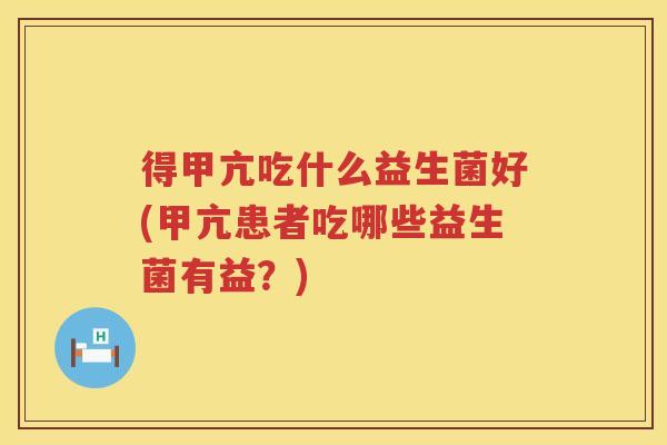 得甲亢吃什么益生菌好(甲亢患者吃哪些益生菌有益？)