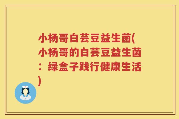 小杨哥白芸豆益生菌(小杨哥的白芸豆益生菌：绿盒子践行健康生活)
