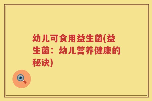 幼儿可食用益生菌(益生菌：幼儿营养健康的秘诀)