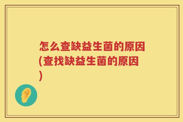 怎么查缺益生菌的原因(查找缺益生菌的原因)