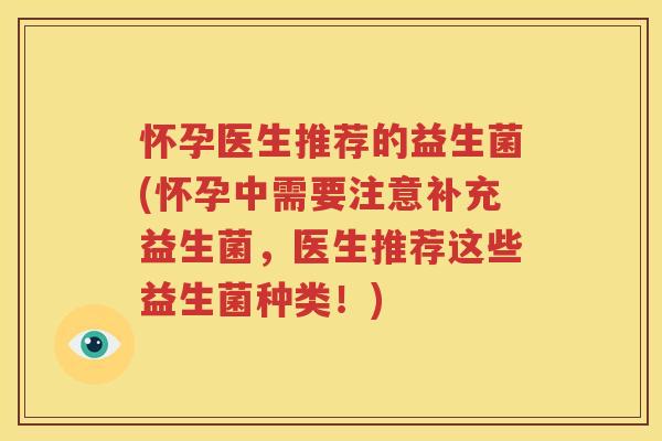 怀孕医生推荐的益生菌(怀孕中需要注意补充益生菌，医生推荐这些益生菌种类！)