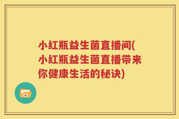 小红瓶益生菌直播间(小红瓶益生菌直播带来你健康生活的秘诀)