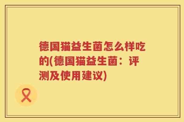德国猫益生菌怎么样吃的(德国猫益生菌：评测及使用建议)