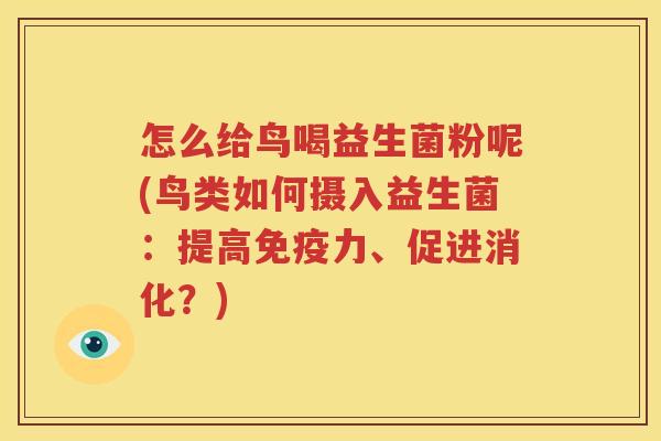 怎么给鸟喝益生菌粉呢(鸟类如何摄入益生菌：提高免疫力、促进消化？)