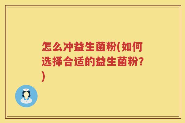怎么冲益生菌粉(如何选择合适的益生菌粉？)