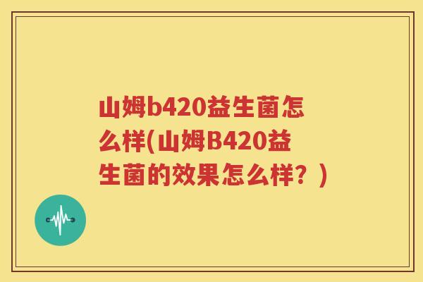 山姆b420益生菌怎么样(山姆B420益生菌的效果怎么样？)