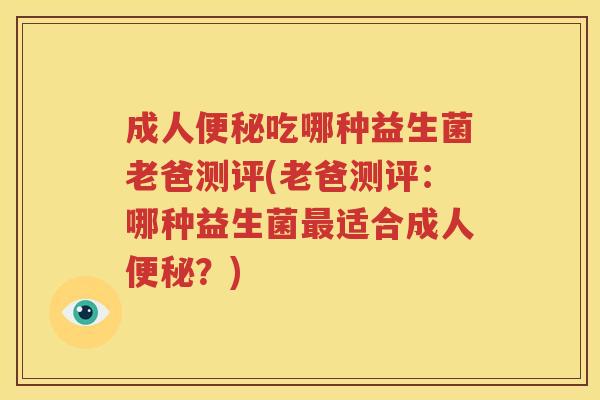 成人便秘吃哪种益生菌老爸测评(老爸测评：哪种益生菌最适合成人便秘？)