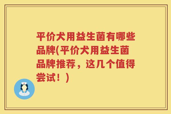 平价犬用益生菌有哪些品牌(平价犬用益生菌品牌推荐，这几个值得尝试！)