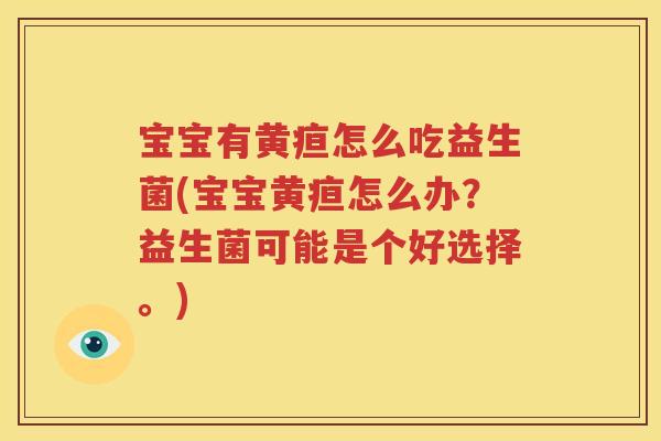 宝宝有黄疸怎么吃益生菌(宝宝黄疸怎么办？益生菌可能是个好选择。)