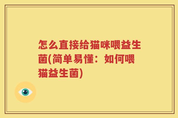 怎么直接给猫咪喂益生菌(简单易懂：如何喂猫益生菌)