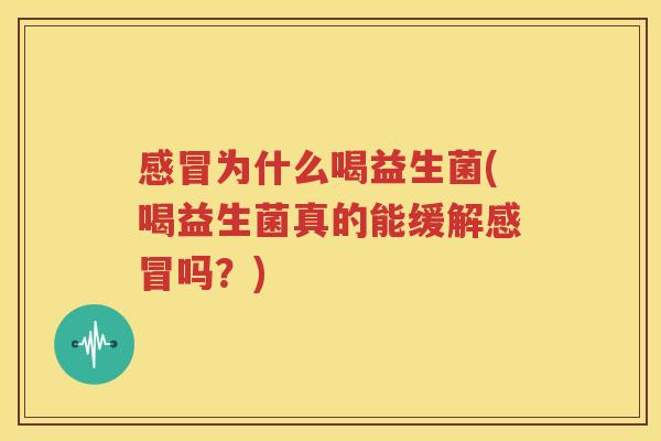 感冒为什么喝益生菌(喝益生菌真的能缓解感冒吗？)
