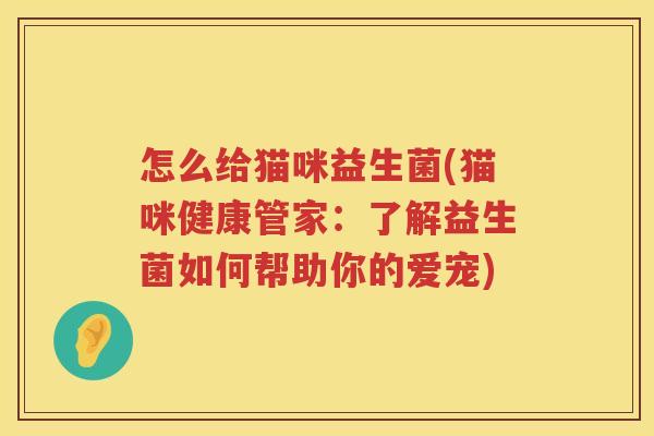 怎么给猫咪益生菌(猫咪健康管家：了解益生菌如何帮助你的爱宠)