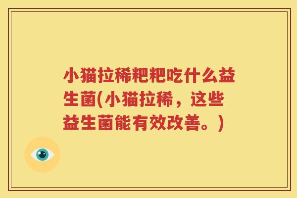 小猫拉稀粑粑吃什么益生菌(小猫拉稀，这些益生菌能有效改善。)