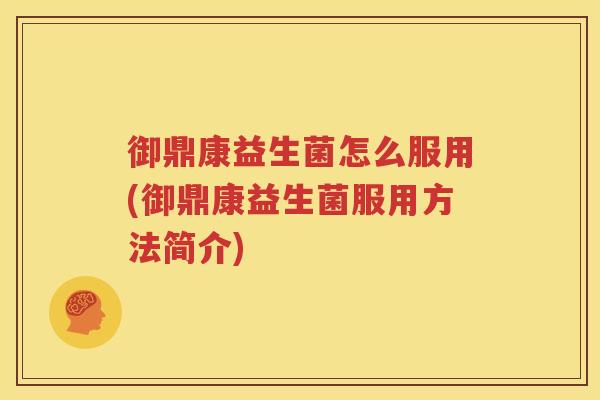 御鼎康益生菌怎么服用(御鼎康益生菌服用方法简介)