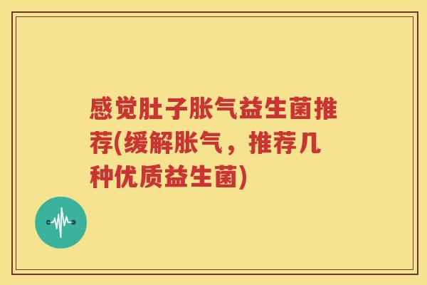 感觉肚子胀气益生菌推荐(缓解胀气，推荐几种优质益生菌)