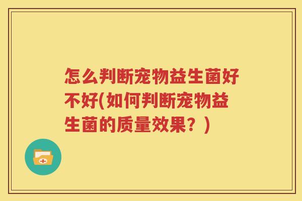 怎么判断宠物益生菌好不好(如何判断宠物益生菌的质量效果？)