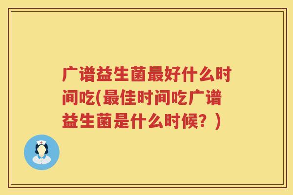 广谱益生菌最好什么时间吃(最佳时间吃广谱益生菌是什么时候？)