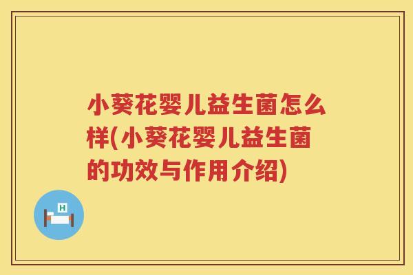 小葵花婴儿益生菌怎么样(小葵花婴儿益生菌的功效与作用介绍)