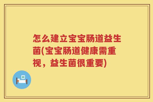 怎么建立宝宝肠道益生菌(宝宝肠道健康需重视，益生菌很重要)