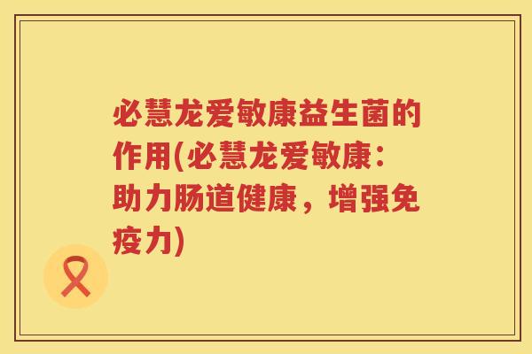 必慧龙爱敏康益生菌的作用(必慧龙爱敏康：助力肠道健康，增强免疫力)