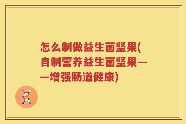 怎么制做益生菌坚果(自制营养益生菌坚果——增强肠道健康)