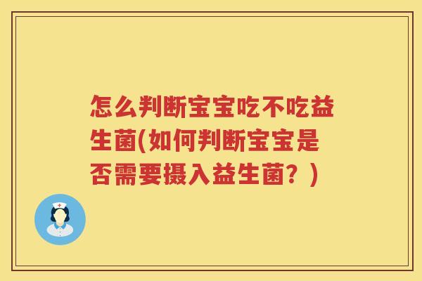 怎么判断宝宝吃不吃益生菌(如何判断宝宝是否需要摄入益生菌？)