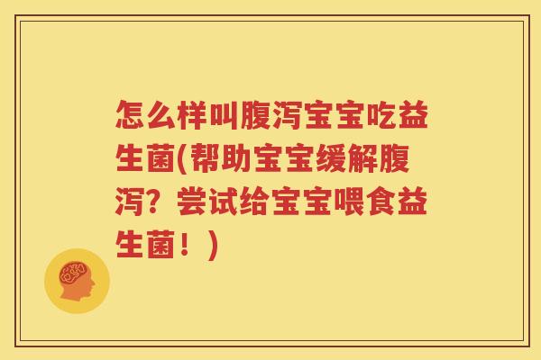 怎么样叫腹泻宝宝吃益生菌(帮助宝宝缓解腹泻？尝试给宝宝喂食益生菌！)