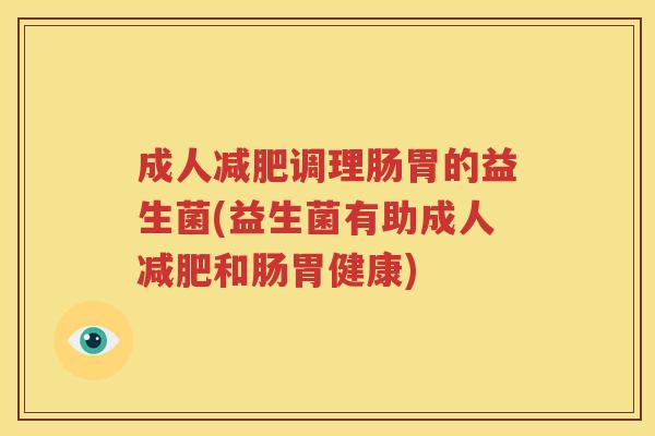 成人减肥调理肠胃的益生菌(益生菌有助成人减肥和肠胃健康)