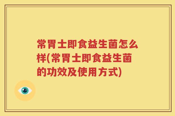 常胃士即食益生菌怎么样(常胃士即食益生菌的功效及使用方式)