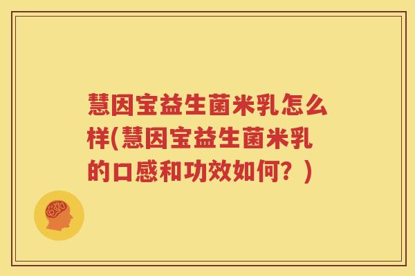 慧因宝益生菌米乳怎么样(慧因宝益生菌米乳的口感和功效如何？)