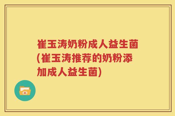 崔玉涛奶粉成人益生菌(崔玉涛推荐的奶粉添加成人益生菌)