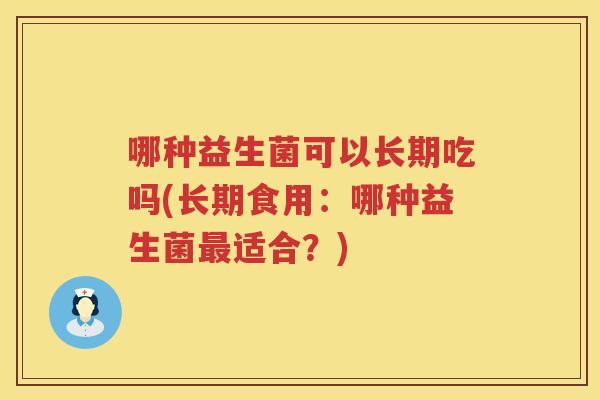 哪种益生菌可以长期吃吗(长期食用：哪种益生菌最适合？)