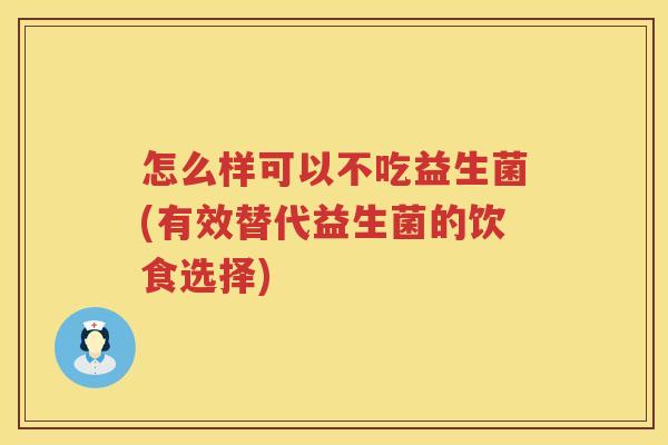 怎么样可以不吃益生菌(有效替代益生菌的饮食选择)