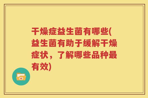 干燥症益生菌有哪些(益生菌有助于缓解干燥症状，了解哪些品种最有效)