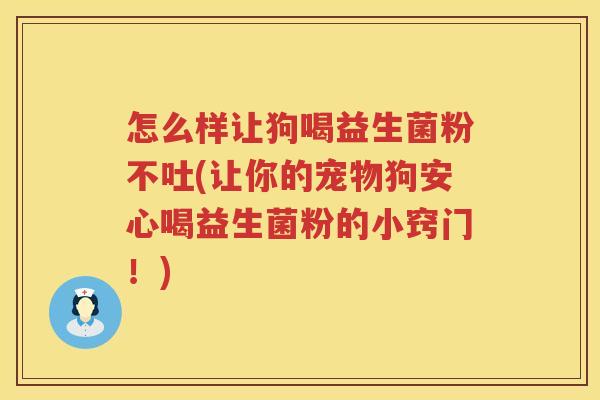 怎么样让狗喝益生菌粉不吐(让你的宠物狗安心喝益生菌粉的小窍门！)