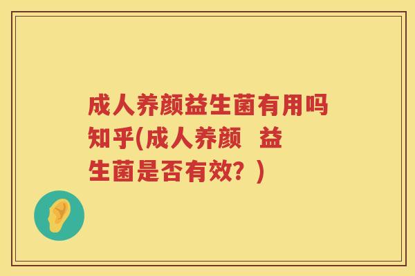 成人养颜益生菌有用吗知乎(成人养颜  益生菌是否有效？)