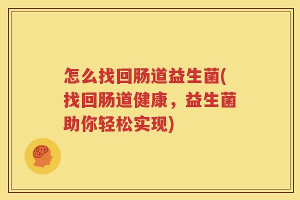 怎么找回肠道益生菌(找回肠道健康，益生菌助你轻松实现)