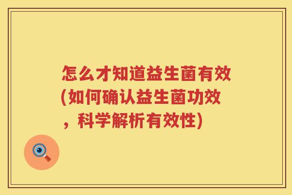 怎么才知道益生菌有效(如何确认益生菌功效，科学解析有效性)